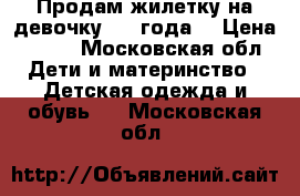 Продам жилетку на девочку 3-4 года. › Цена ­ 150 - Московская обл. Дети и материнство » Детская одежда и обувь   . Московская обл.